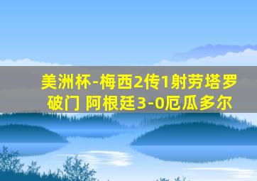 美洲杯-梅西2传1射劳塔罗破门 阿根廷3-0厄瓜多尔